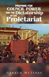 Title: Prepare For Council Power and the Dictatorship of the Proletariat, Author: Gerald McIsaac