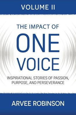 The Impact of One Voice, Volume II: Inspirational Stories of Passion, Purpose, and Perseverance