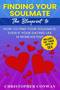 Title: Finding Your Soulmate: The Blueprint to How to Find Your Soulmate, Even if Your Dating Life is Nonexistent, Author: Christopher Conway