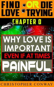 Title: Why Love is Important, Even if at Times Painful: CHAPTER 0 from the 'Find Love or Die Trying' Series. A Short Read., Author: Christopher Conway