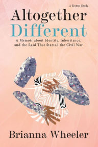 Title: Altogether Different: A Memoir About Identity, Inheritance, and the Raid That Started the Civil War, Author: Brianna Wheeler