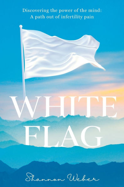White Flag: Discovering the Power of the Mind: A Path out of Infertility Pain