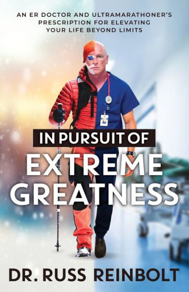 Pursuit of Extreme Greatness: An ER Doctor and Ultramarathoner's Prescription for Elevating Your Life Beyond Limits