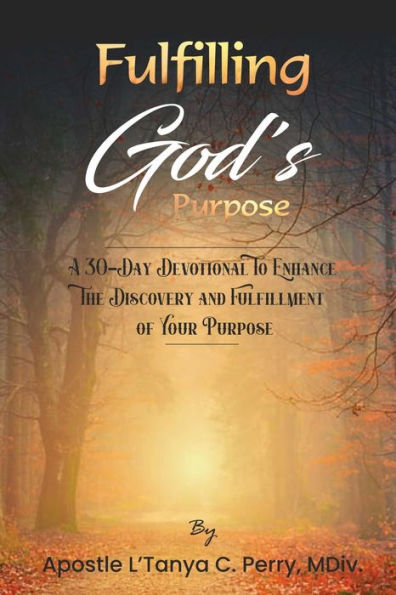 Fulfilling God Purpose: A 30-Day Devotional To Enhance The Discovery and Fulfillment of Your Purpose