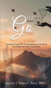 Title: Let them Go!: A Christian Guide On The Blessedness Of Giving And Receiving Total Forgiveness, Author: L'Tanya C Perry