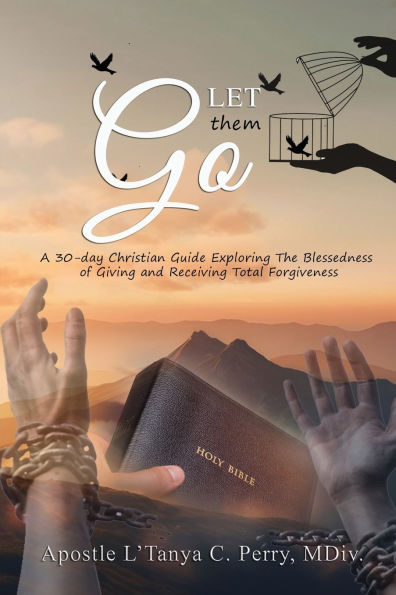 Let them Go! A 30-day Christian Guide Exploring The Blessedness Of Giving And Receiving Total Forgiveness