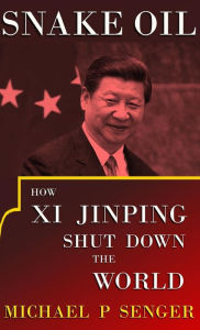 Title: Snake Oil: How Xi Jinping Shut Down the World, Author: Michael P Senger