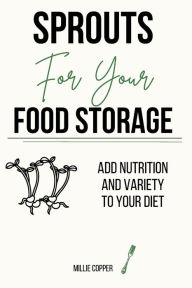 Title: Sprouts for Your Food Storage: Add Nutrition and Variety to Your Diet, Author: Millie Copper