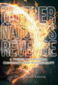 Title: Mother Nature's Revenge: A Theory on Universal Continuity and Sustainability, Author: Ronald Barnes