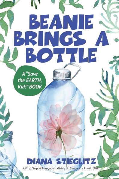 Beanie Brings a Bottle: An Early Chapter Book about Giving up Single Use Plastic (SUP)