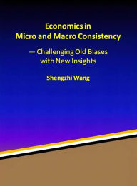 Title: Economics in Micro and Macro Consistency: Challenging Old Biases with New Insights, Author: Shengzhi Wang