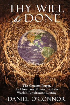 Thy Will Be Done: The Greatest Prayer, the Christian's Mission, and the World's Penultimate Destiny
