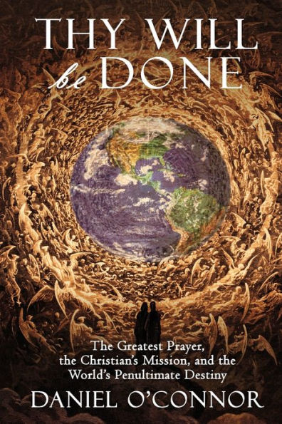 Thy Will Be Done: the Greatest Prayer, Christian's Mission, and World's Penultimate Destiny