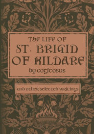 Title: The Life of St. Brigid of Kildare by Cogitosus: And Other Selected Writings, Author: Phillip Campbell