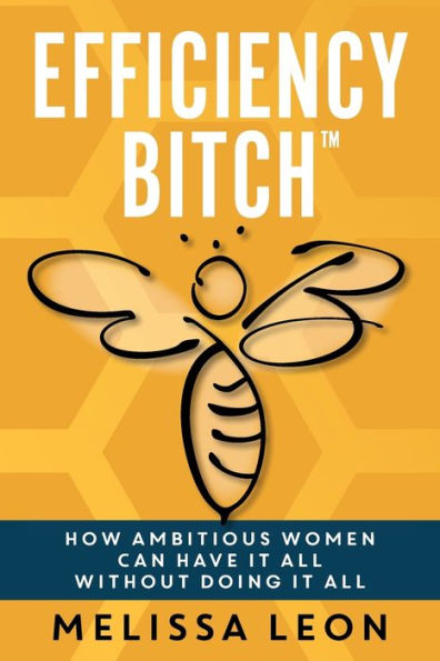 Efficiency Bitch: How Ambitious Women Can Have It All Without Doing