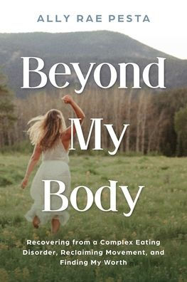 Beyond My Body: Recovering from a Complex Eating Disorder, Reclaiming Movement, and Finding Worth