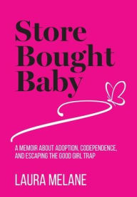 Title: Store Bought Baby: A Memoir About Adoption, Codependence, and Escaping the Good Girl Trap, Author: Laura Melane