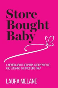 Title: Store Bought Baby: A Memoir About Adoption, Codependence, and Escaping the Good Girl Trap, Author: Laura Melane