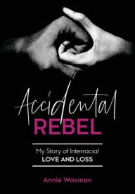 Title: Accidental Rebel: My Story of Interracial Love and Loss, Author: Annie Waxman