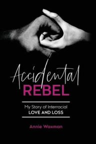 Title: Accidental Rebel: My Story of Interracial Love and Loss, Author: Annie Waxman