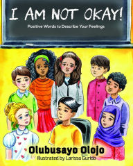 Title: I Am Not Okay! Positive Words to Describe Your Feelings, Author: Olubusayo Olojo