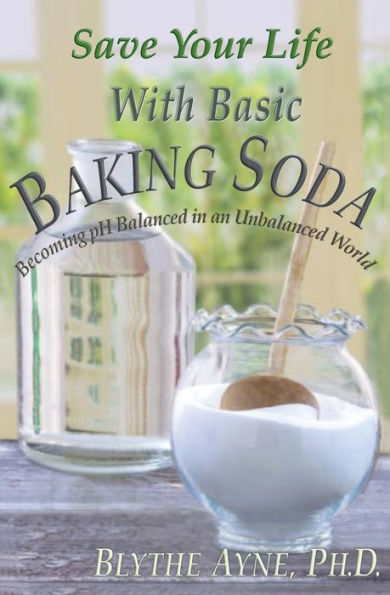 Save Your Life with Basic Baking Soda: Becoming pH Balanced an Unbalanced World