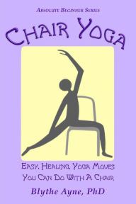 Title: Chair Yoga: Easy, Healing,Yoga Moves You Can Do With a Chair, Author: Blythe Ayne