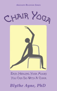 Title: Chair Yoga: Easy, Healing, Yoga Moves You Can Do With a Chair, Author: Blythe Ayne