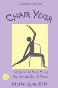 Title: Chair Yoga: Easy, Healing, Yoga Moves You Can Do With a Chair, Author: Blythe Ayne