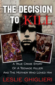 Free e books download links The Decision to Kill: A True Crime Story of a Teenage Killer and the Mother Who Loved Him by Leslie Ghiglieri 9781957288321 English version PDB iBook