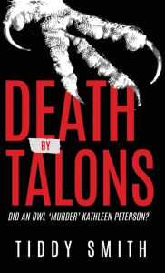 Title: DEATH BY TALONS: Did An Owl 'Murder' Kathleen Peterson?, Author: Tiddy Smith