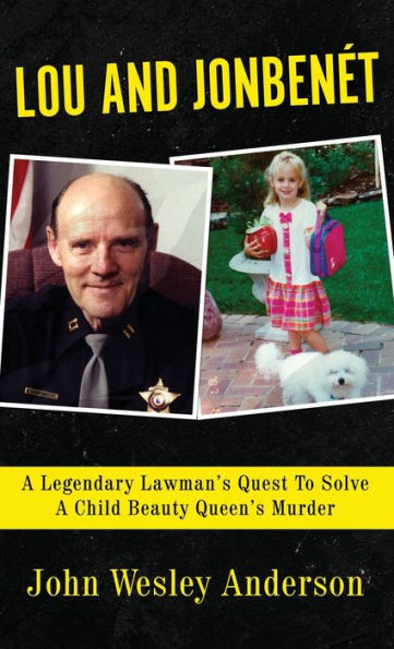 LOU AND JONBENÉT: A Legendary Lawman's Quest To Solve A Child Beauty Queen's Murder
