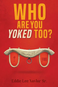 Title: Who Are You Yoked Too?, Author: Eddie Naylor Sr.