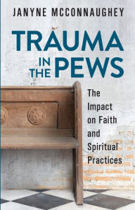 Title: Trauma in the Pews: The Impact on Faith and Spiritual Practices, Author: Janyne McConnaughey