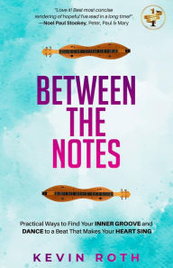 Title: Between the Notes: Practical Ways to Find Your Inner Groove and Dance to a Beat That Makes Your Heart Sing, Author: Kevin Roth