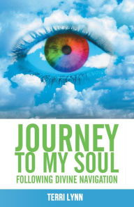 Title: Journey to My Soul: Following Divine Navigation, Author: Terri Lynn