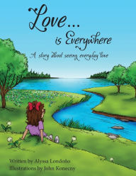 Free e books downloading Love...is Everywhere: A story about seeing everyday love by John Konecny, Alyssa Londono, John Konecny, Alyssa Londono