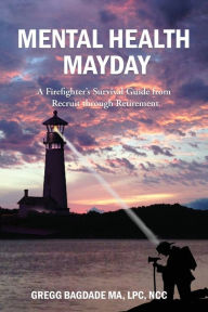 Title: Mental Health Mayday: A Firefighter's Survival Guide from Recruit through Retirement, Author: Gregg Bagdade
