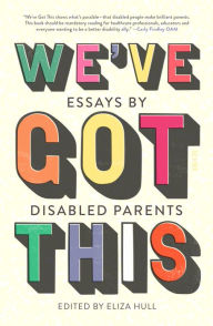 Title: We've Got This: Essays by Disabled Parents, Author: Eliza Hull