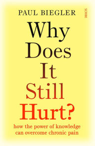 Title: Why Does It Still Hurt?: How the Power of Knowledge Can Overcome Chronic Pain, Author: Paul Biegler