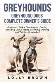 Title: Greyhounds: Greyhound Dogs Complete Owner's Guide, Author: Lolly Brown