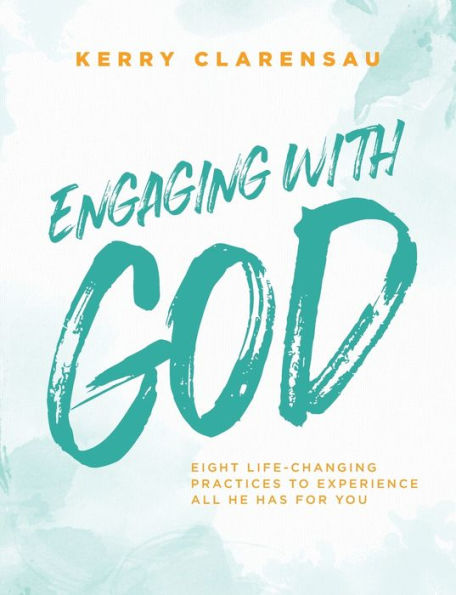 Engaging with God: Eight life-changing practices to experience all He has for you