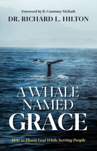 Title: A Whale Named Grace: How to Please God While Serving People, Author: Richard Hilton