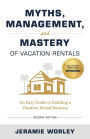 Myths, Management, and Mastery of Vacation Rentals: An Easy Guide to Building a Vacation Rental Business