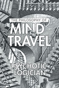 Title: The Philosophy of Mind Travel, Author: Psychotic Logician