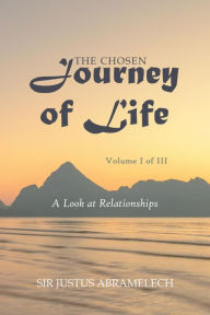 Title: The Chosen Journey of Life: A Look at Relationships, Author: Sir Justus Abramelech