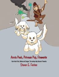 Title: Annie Pooh, Princess Pup, Fireworks: How Annie Pooh, MarLee and Sangee, the Monkey Help Discover Fireworks, Author: Steven E Farkas