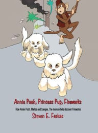 Title: Annie Pooh, Princess Pup, Fireworks: How Annie Pooh, MarLee and Sangee, the Monkey Help Discover Fireworks, Author: Steven E Farkas