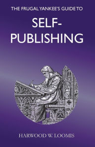 Title: The Frugal Yankee's Guide To Self-Publishing, Author: Harwood Loomis