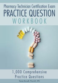 Title: Pharmacy Technician Certification Exam Practice Question Workbook: 1,000 Comprehensive Practice Questions (2022 Edition), Author: Renee Bonsell